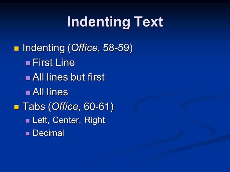Indenting Text Indenting (Office, 58-59) Indenting (Office, 58-59) First Line First Line All lines but first All lines but first All lines All lines Tabs (Office, 60-61) Tabs (Office, 60-61) Left, Center, Right Left, Center, Right Decimal Decimal