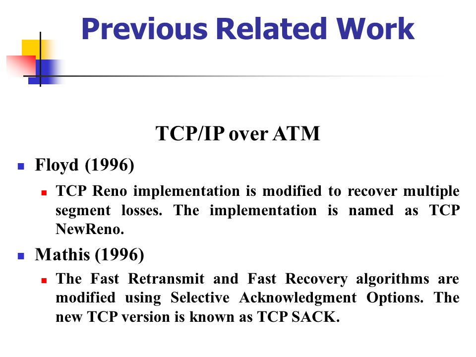 Previous Related Work TCP/IP over ATM Floyd (1996) TCP Reno implementation is modified to recover multiple segment losses.