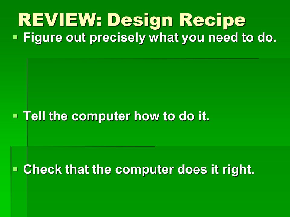 REVIEW: Design Recipe  Figure out precisely what you need to do.