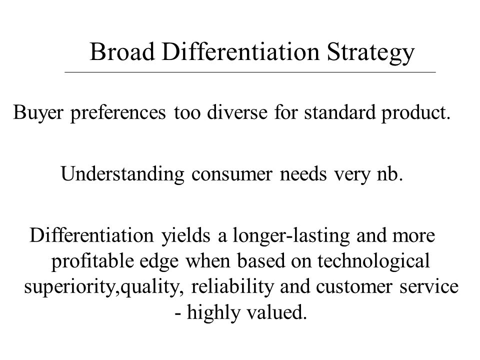 Broad Differentiation Strategy Buyer preferences too diverse for standard product.