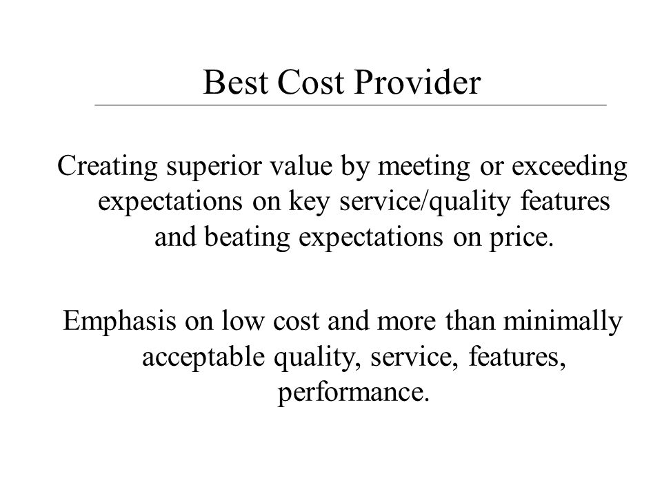 Best Cost Provider Creating superior value by meeting or exceeding expectations on key service/quality features and beating expectations on price.