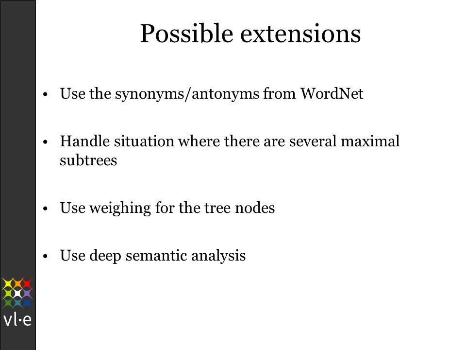 Possible extensions Use the synonyms/antonyms from WordNet Handle situation where there are several maximal subtrees Use weighing for the tree nodes Use deep semantic analysis