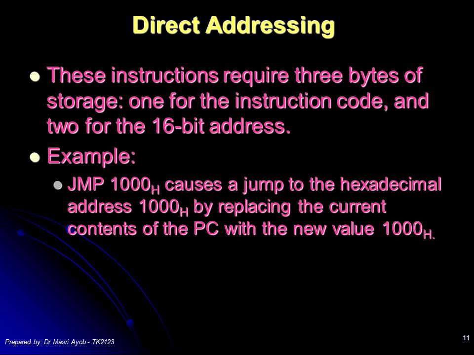 Prepared by: Dr Masri Ayob - TK Direct Addressing These instructions require three bytes of storage: one for the instruction code, and two for the 16-bit address.