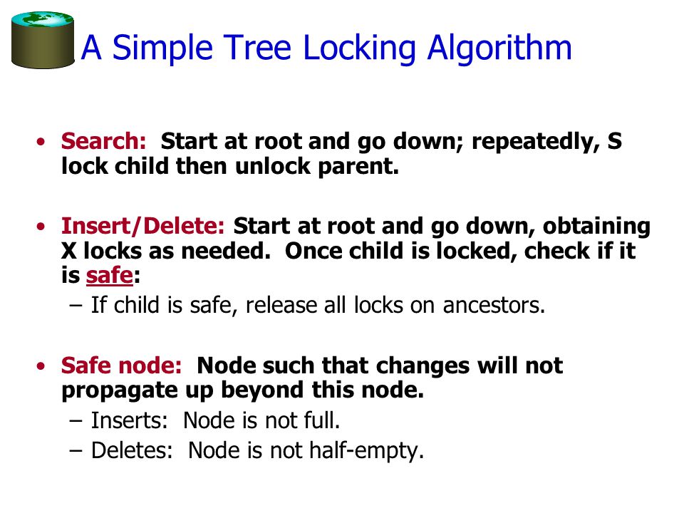 A Simple Tree Locking Algorithm Search: Start at root and go down; repeatedly, S lock child then unlock parent.