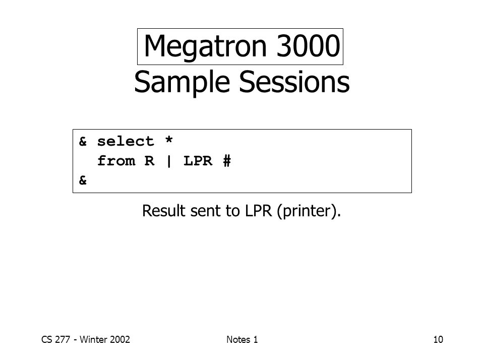 CS Winter 2002Notes 110 Megatron 3000 Sample Sessions & select * from R | LPR # & Result sent to LPR (printer).