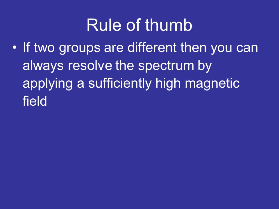 Rule of thumb If two groups are different then you can always resolve the spectrum by applying a sufficiently high magnetic field