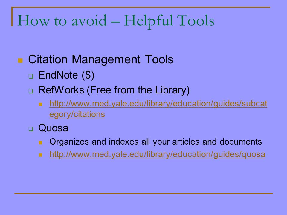How to avoid – Helpful Tools Citation Management Tools  EndNote ($)  RefWorks (Free from the Library)   egory/citations   egory/citations  Quosa Organizes and indexes all your articles and documents