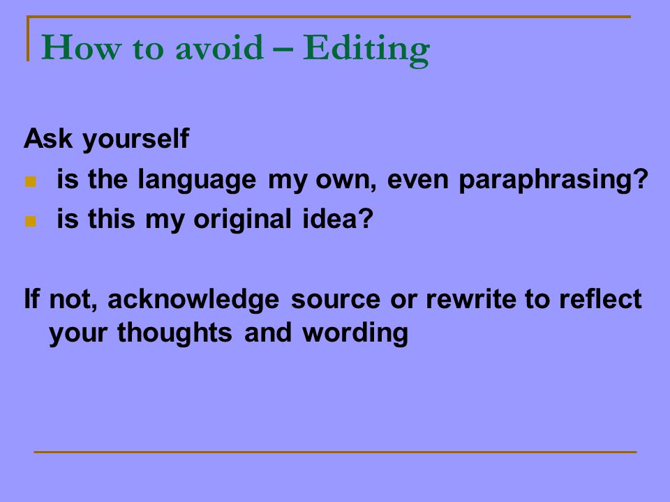 How to avoid – Editing Ask yourself is the language my own, even paraphrasing.
