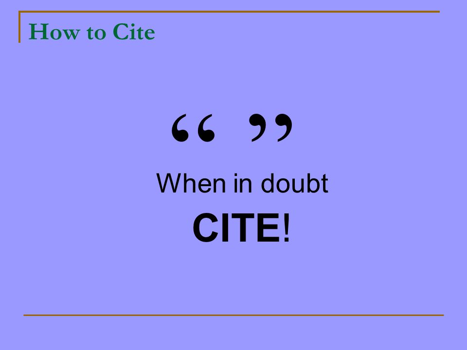 How to Cite When in doubt CITE!