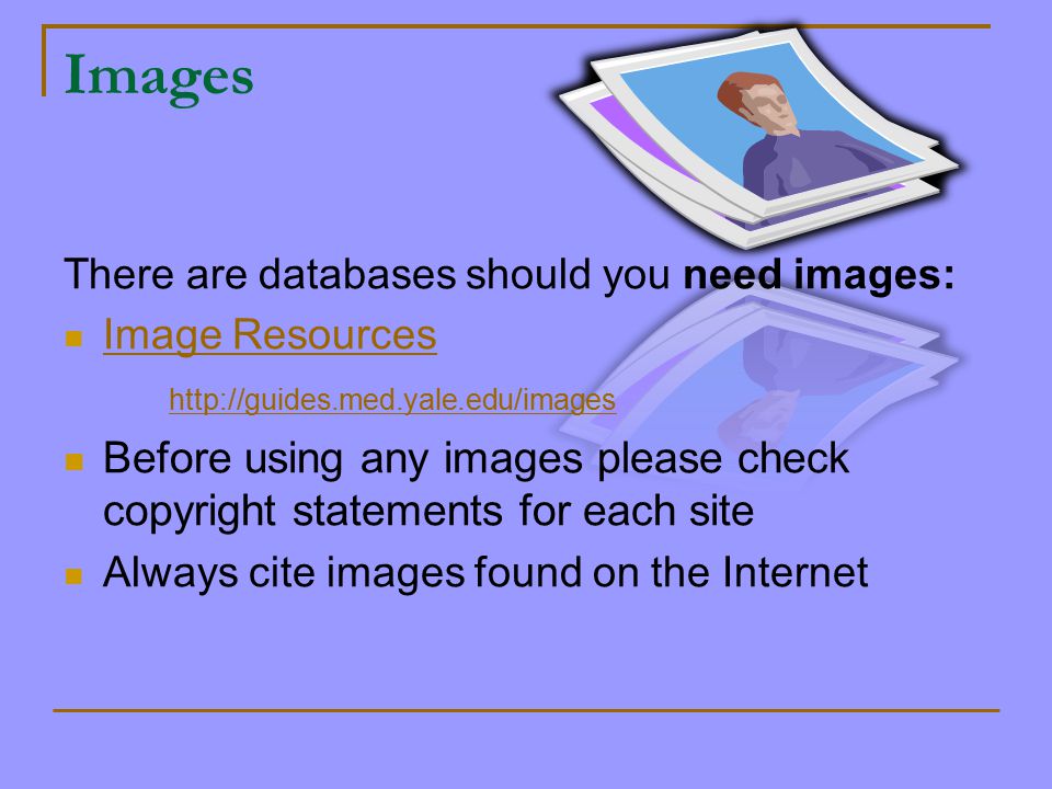 Images There are databases should you need images: Image Resources   Before using any images please check copyright statements for each site Always cite images found on the Internet