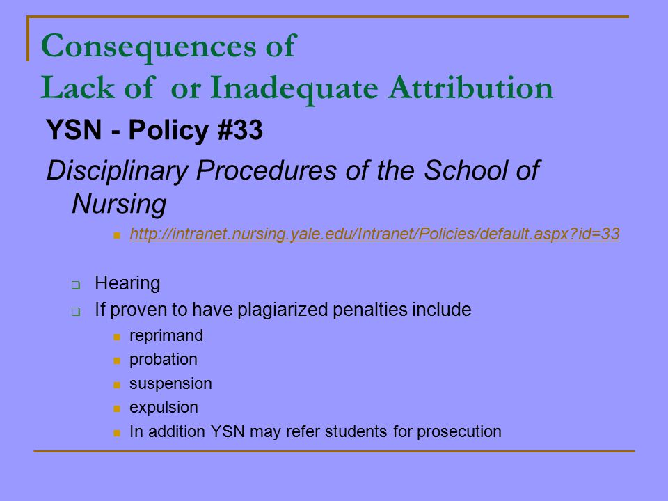 Consequences of Lack of or Inadequate Attribution YSN - Policy #33 Disciplinary Procedures of the School of Nursing   id=33  Hearing  If proven to have plagiarized penalties include reprimand probation suspension expulsion In addition YSN may refer students for prosecution