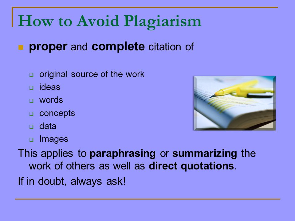 How to Avoid Plagiarism proper and complete citation of  original source of the work  ideas  words  concepts  data  Images This applies to paraphrasing or summarizing the work of others as well as direct quotations.