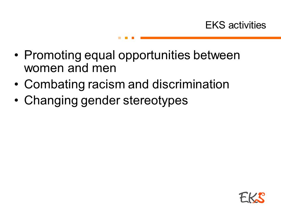 EKS activities Promoting equal opportunities between women and men Combating racism and discrimination Changing gender stereotypes