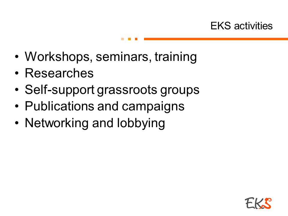 EKS activities Workshops, seminars, training Researches Self-support grassroots groups Publications and campaigns Networking and lobbying