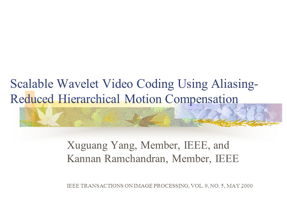 Scalable Wavelet Video Coding Using Aliasing- Reduced Hierarchical Motion Compensation Xuguang Yang, Member, IEEE, and Kannan Ramchandran, Member, IEEE IEEE TRANSACTIONS ON IMAGE PROCESSING, VOL.
