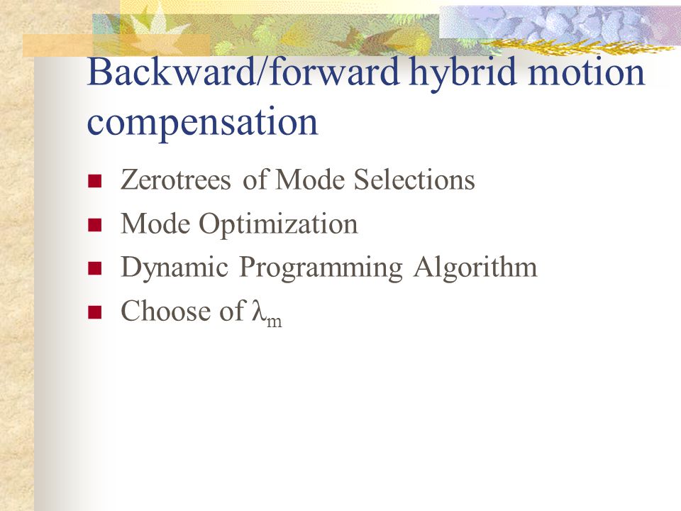 Backward/forward hybrid motion compensation Zerotrees of Mode Selections Mode Optimization Dynamic Programming Algorithm Choose of λ m