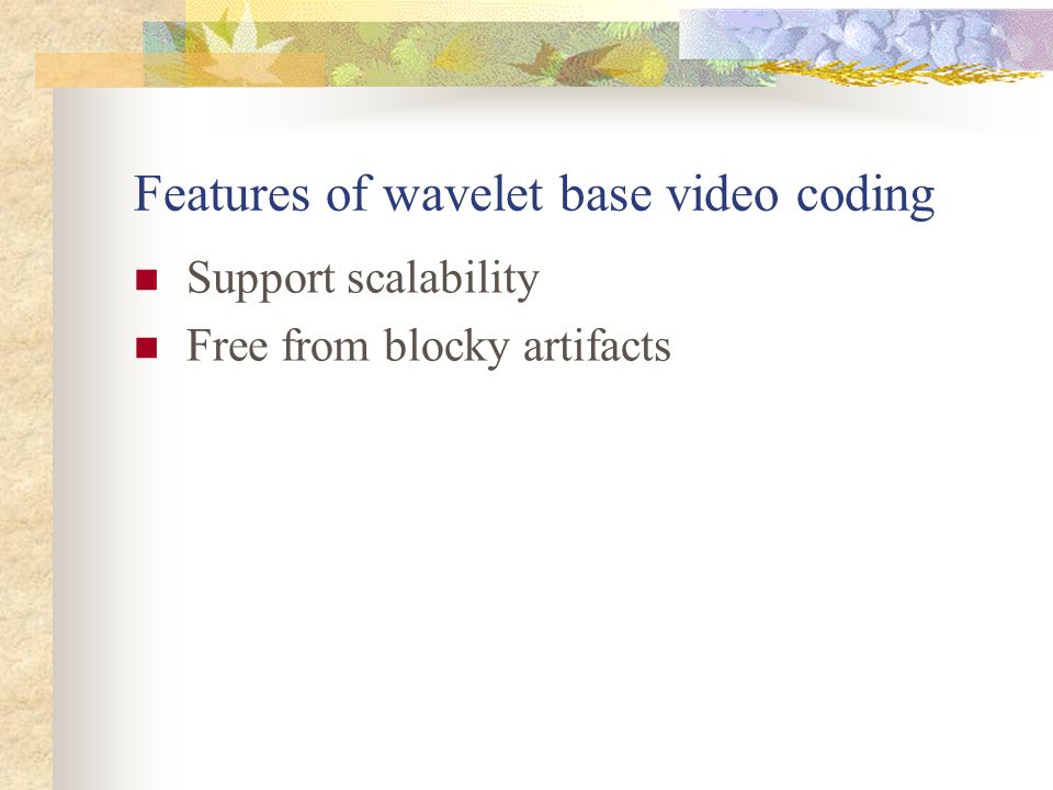 Features of wavelet base video coding Support scalability Free from blocky artifacts