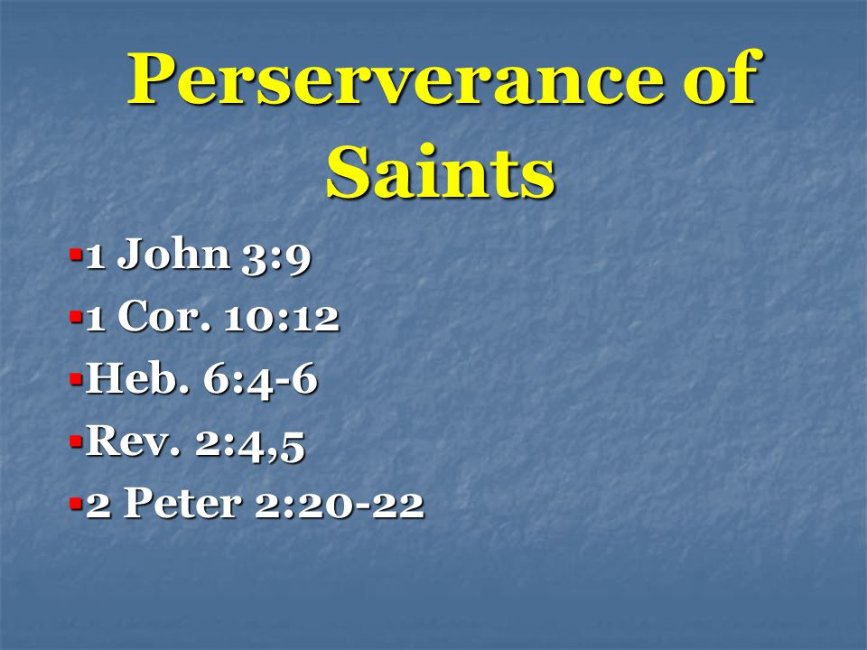 Perserverance of Saints  1 John 3:9  1 Cor. 10:12  Heb. 6:4-6  Rev. 2:4,5  2 Peter 2:20-22