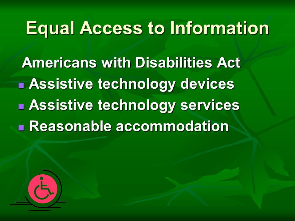 Equal Access to Information Americans with Disabilities Act Americans with Disabilities Act Assistive technology devices Assistive technology devices Assistive technology services Assistive technology services Reasonable accommodation Reasonable accommodation
