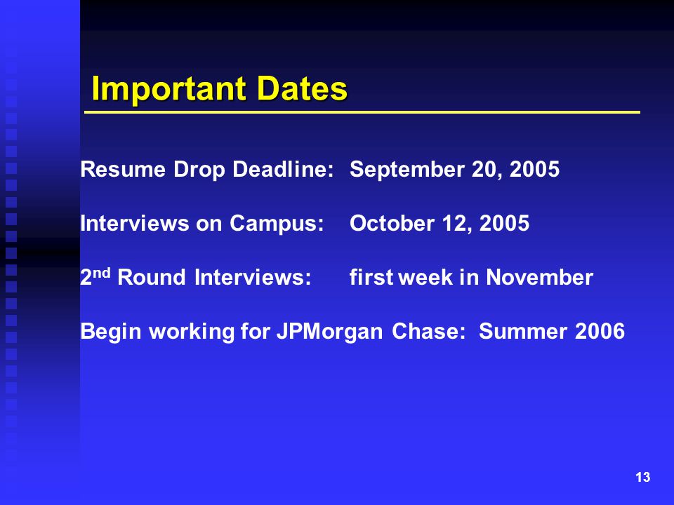 13 Important Dates Resume Drop Deadline:September 20, 2005 Interviews on Campus:October 12, nd Round Interviews:first week in November Begin working for JPMorgan Chase: Summer 2006
