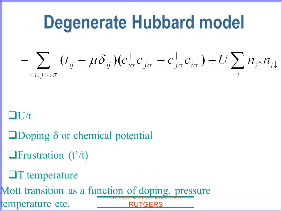 THE STATE UNIVERSITY OF NEW JERSEY RUTGERS Degenerate Hubbard model  U/t  Doping  or chemical potential  Frustration (t’/t)  T temperature Mott transition as a function of doping, pressure temperature etc.