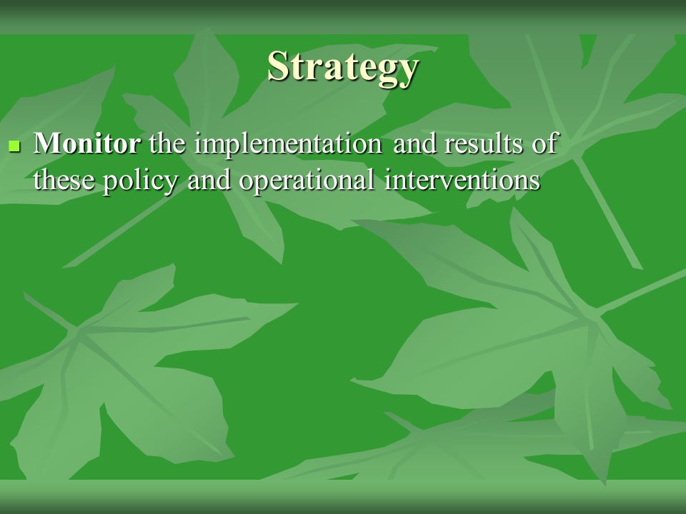 Strategy Monitor the implementation and results of these policy and operational interventions Monitor the implementation and results of these policy and operational interventions