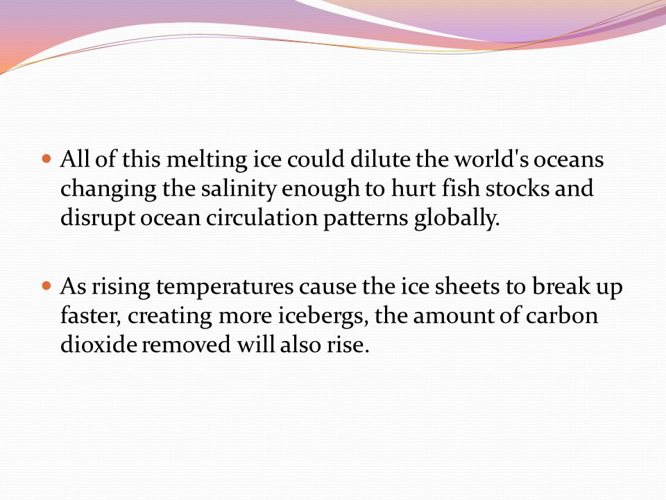 All of this melting ice could dilute the world s oceans changing the salinity enough to hurt fish stocks and disrupt ocean circulation patterns globally.