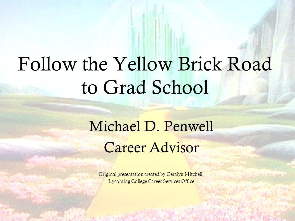 Follow the Yellow Brick Road to Grad School Michael D.