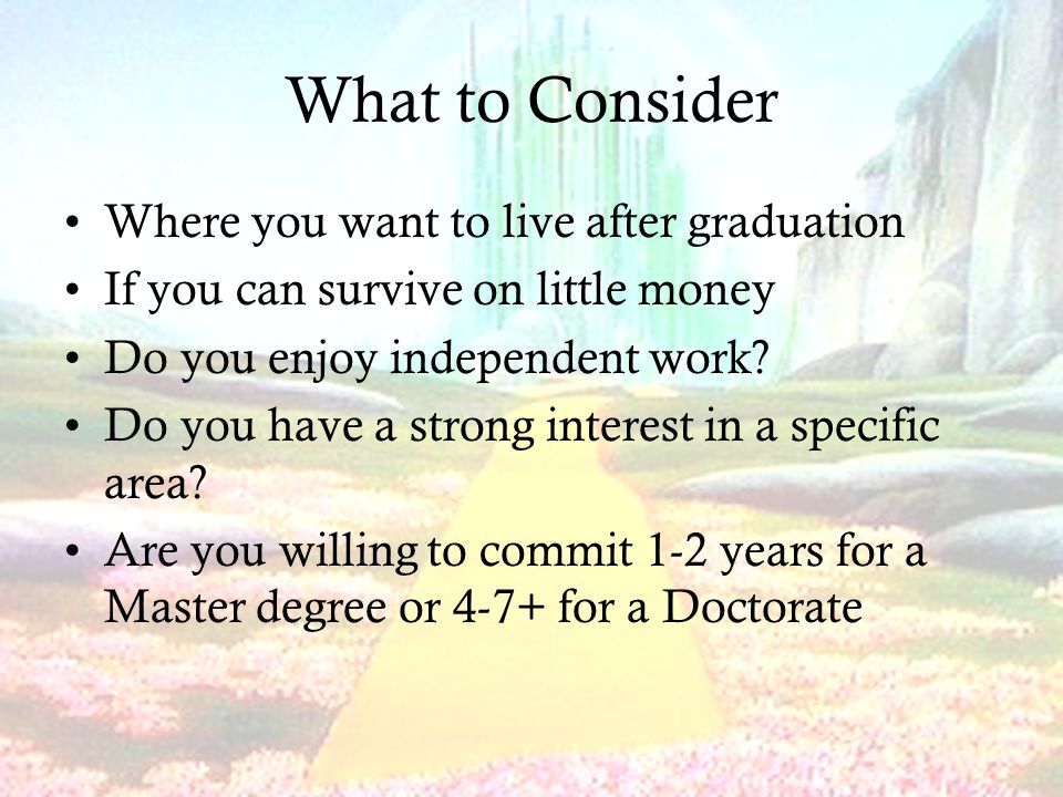 What to Consider Where you want to live after graduation If you can survive on little money Do you enjoy independent work.