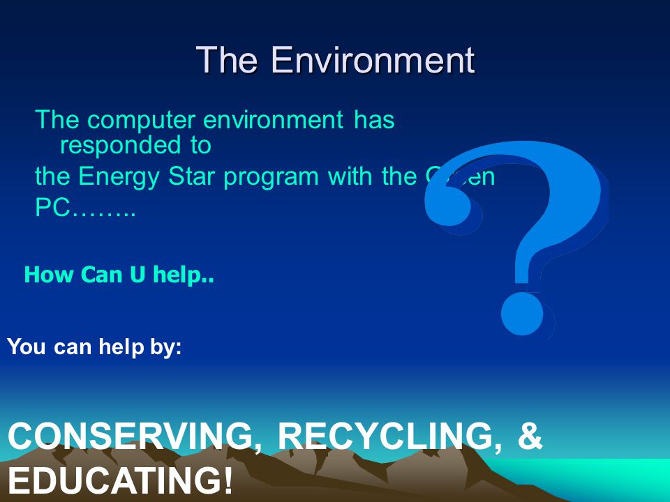 The Environment The computer environment has responded to the Energy Star program with the Green PC……..