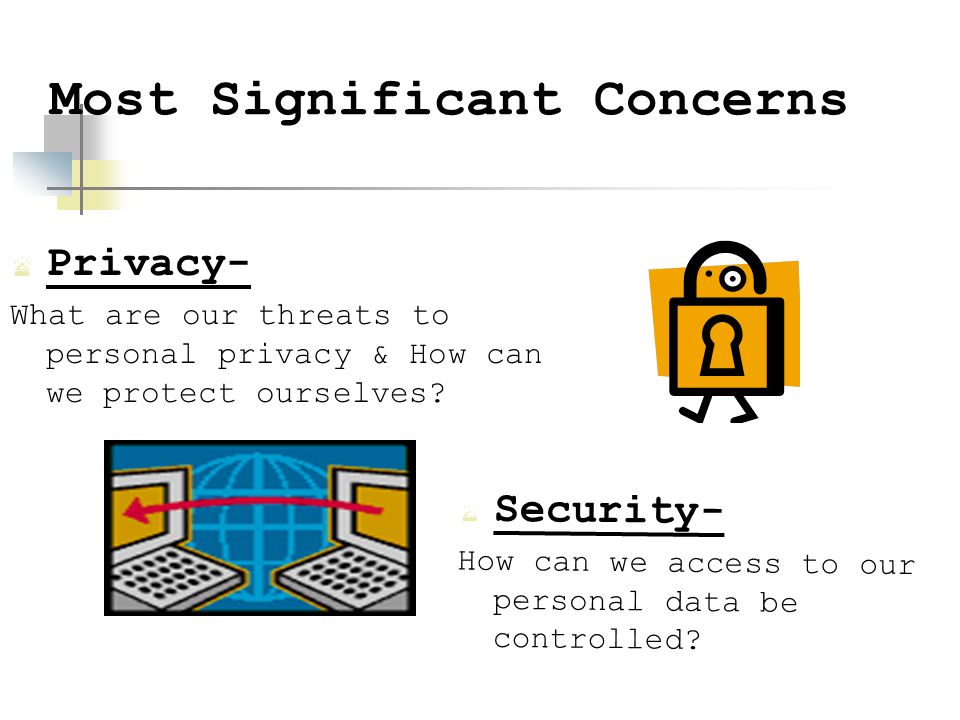 Most Significant Concerns  Privacy- What are our threats to personal privacy & How can we protect ourselves.