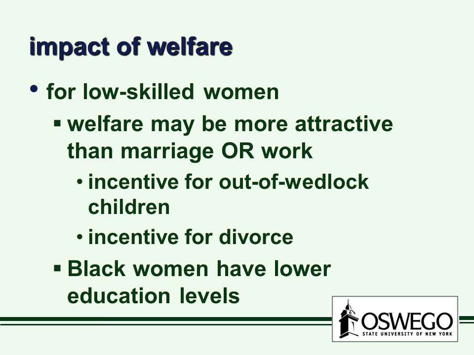 for low-skilled women  welfare may be more attractive than marriage OR work incentive for out-of-wedlock children incentive for divorce  Black women have lower education levels for low-skilled women  welfare may be more attractive than marriage OR work incentive for out-of-wedlock children incentive for divorce  Black women have lower education levels impact of welfare