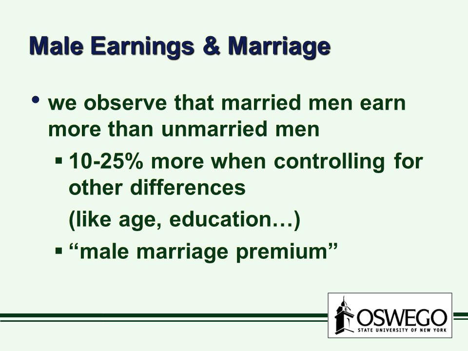 Male Earnings & Marriage we observe that married men earn more than unmarried men  10-25% more when controlling for other differences (like age, education…)  male marriage premium we observe that married men earn more than unmarried men  10-25% more when controlling for other differences (like age, education…)  male marriage premium