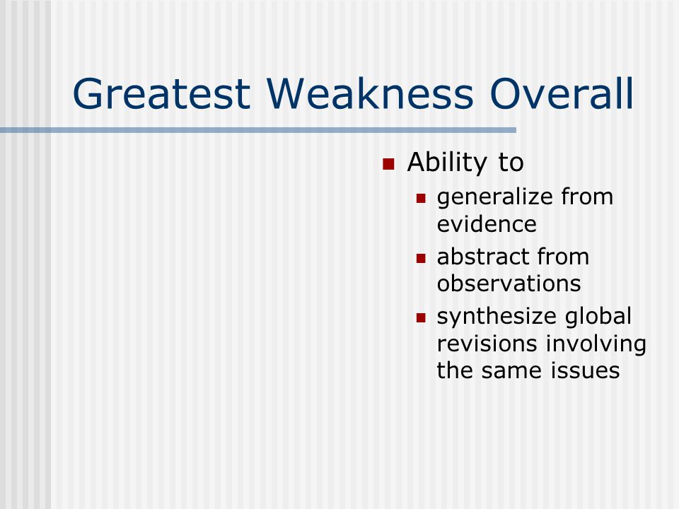 Greatest Weakness Overall Ability to generalize from evidence abstract from observations synthesize global revisions involving the same issues