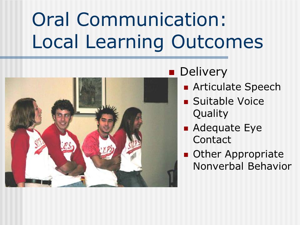 Oral Communication: Local Learning Outcomes Delivery Articulate Speech Suitable Voice Quality Adequate Eye Contact Other Appropriate Nonverbal Behavior