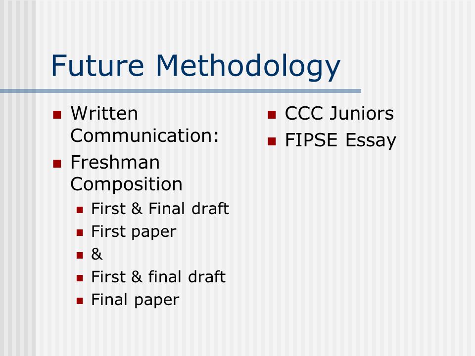 Future Methodology Written Communication: Freshman Composition First & Final draft First paper & First & final draft Final paper CCC Juniors FIPSE Essay
