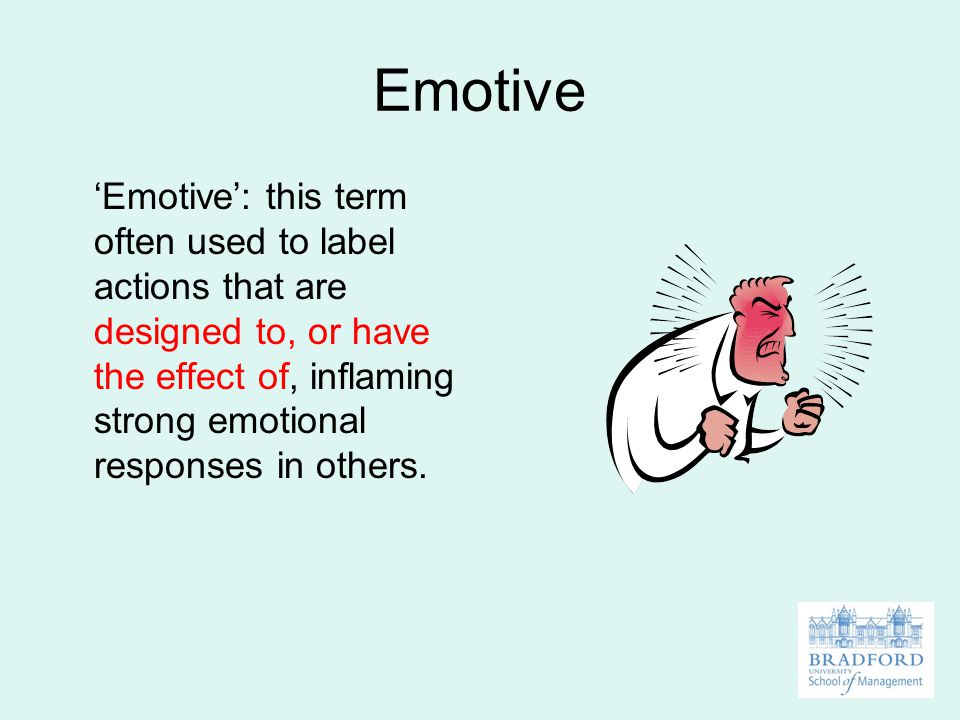 Emotive ‘Emotive’: this term often used to label actions that are designed to, or have the effect of, inflaming strong emotional responses in others.