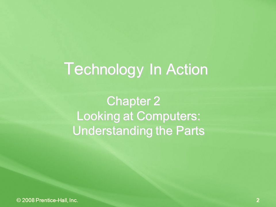 © 2008 Prentice-Hall, Inc.2 Te chnology In Action Chapter 2 Looking at Computers: Understanding the Parts