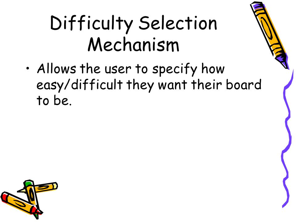 Difficulty Selection Mechanism Allows the user to specify how easy/difficult they want their board to be.