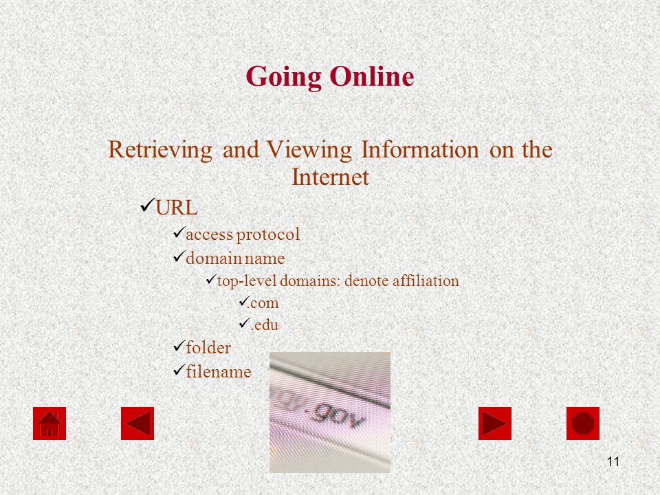 11 Going Online Retrieving and Viewing Information on the Internet URL access protocol domain name top-level domains: denote affiliation.com.edu folder filename