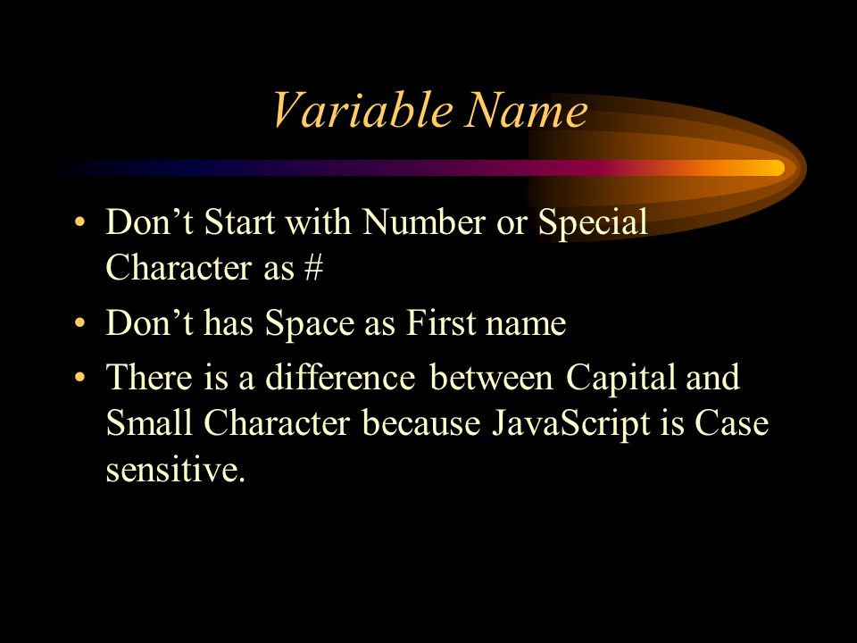 Variable Name Don’t Start with Number or Special Character as # Don’t has Space as First name There is a difference between Capital and Small Character because JavaScript is Case sensitive.