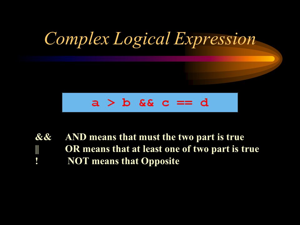 Complex Logical Expression && AND means that must the two part is true || OR means that at least one of two part is true .