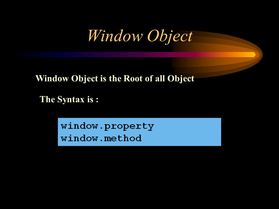 Window Object Window Object is the Root of all Object The Syntax is :