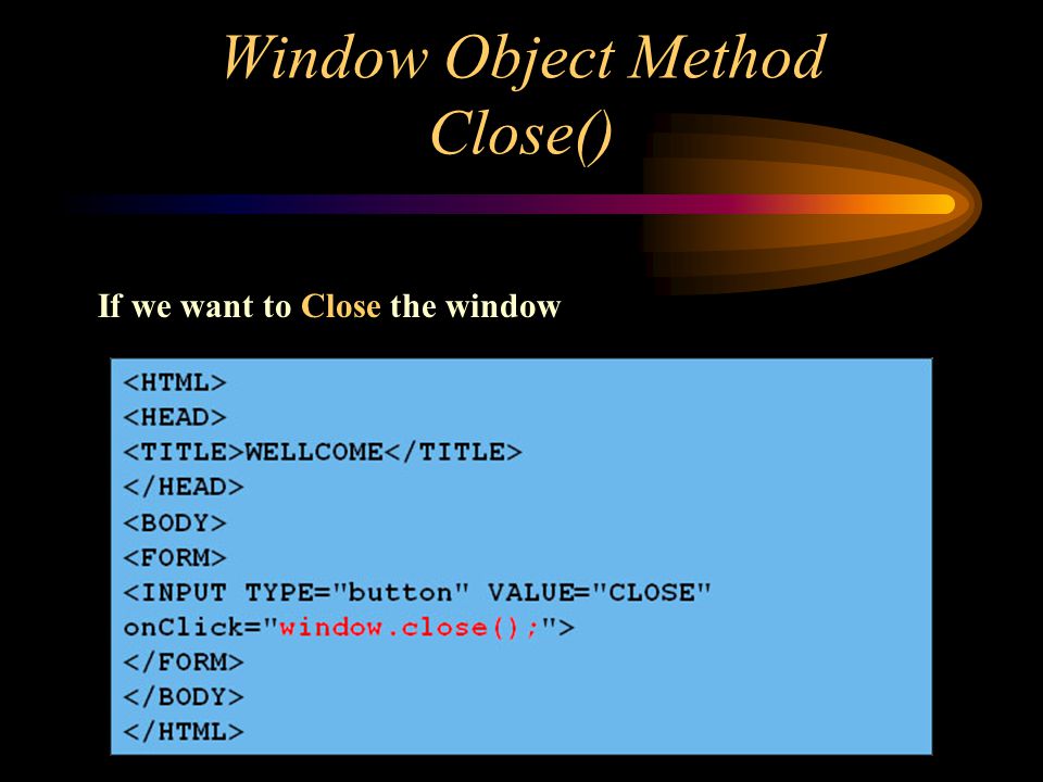 Window Object Method Close() If we want to Close the window