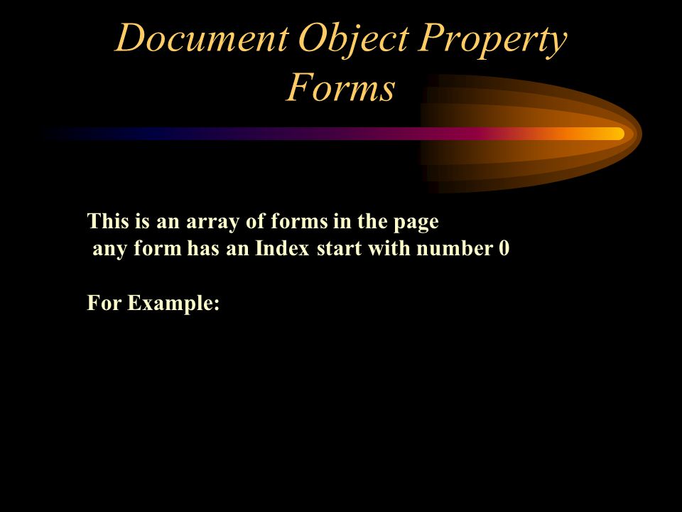 Document Object Property Forms This is an array of forms in the page any form has an Index start with number 0 For Example: