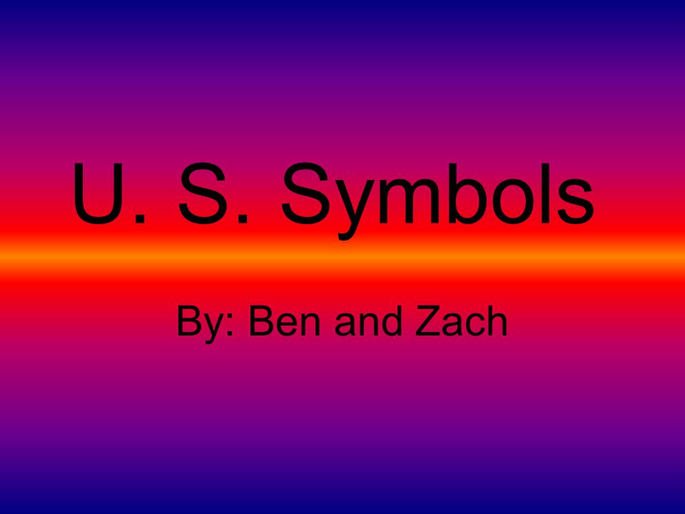 U. S. Symbols By: Ben and Zach