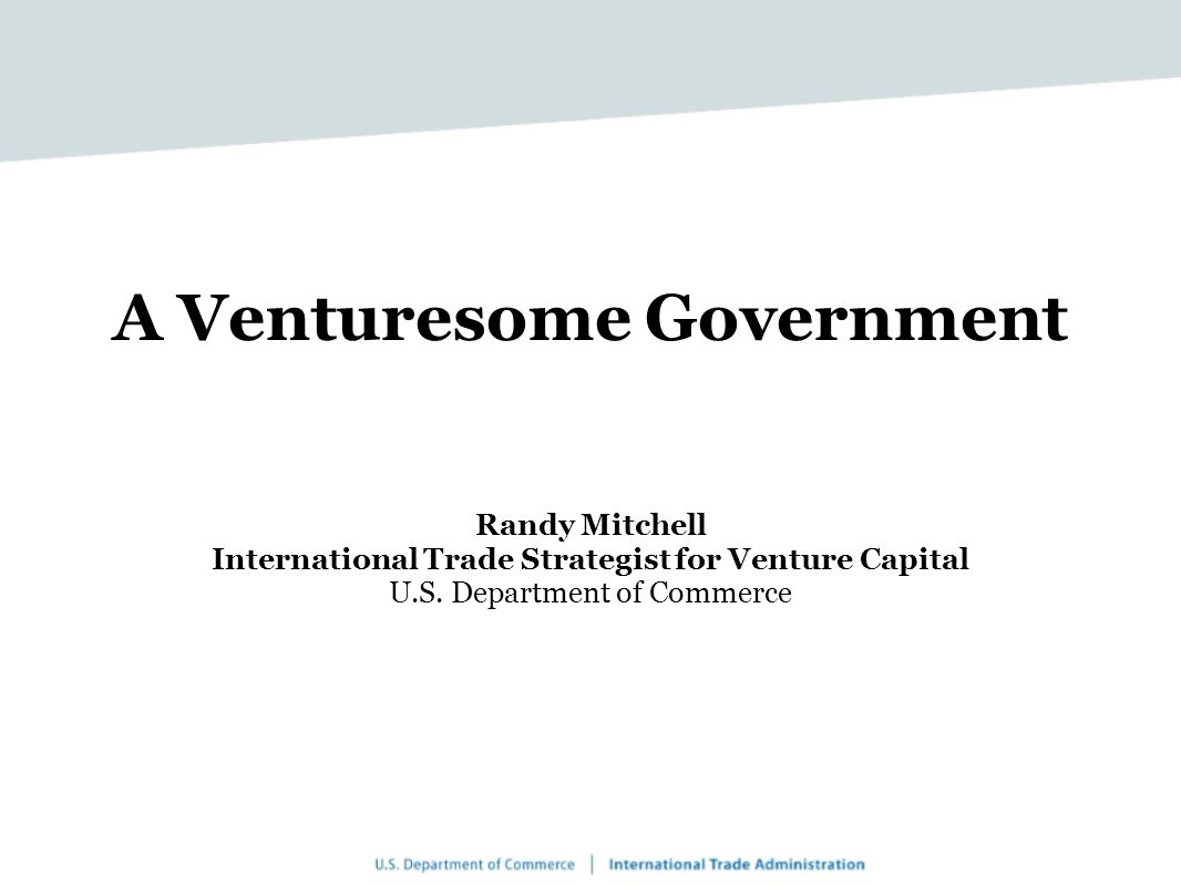 A Venturesome Government Randy Mitchell International Trade Strategist for Venture Capital U.S.