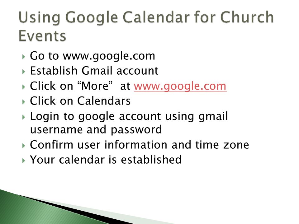  Go to    Establish Gmail account  Click on More at    Click on Calendars  Login to google account using gmail username and password  Confirm user information and time zone  Your calendar is established