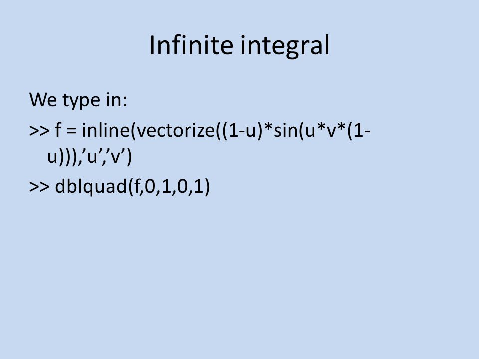 Infinite integral We type in: >> f = inline(vectorize((1-u)*sin(u*v*(1- u))),’u’,’v’) >> dblquad(f,0,1,0,1)