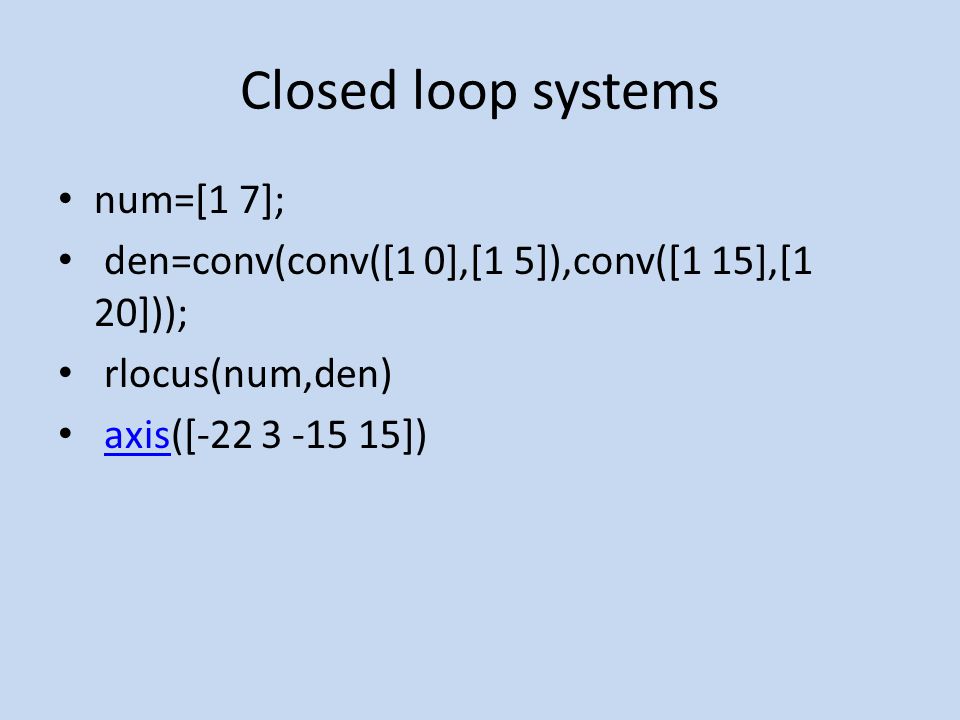 Closed loop systems num=[1 7]; den=conv(conv([1 0],[1 5]),conv([1 15],[1 20])); rlocus(num,den) axis([ ])axis